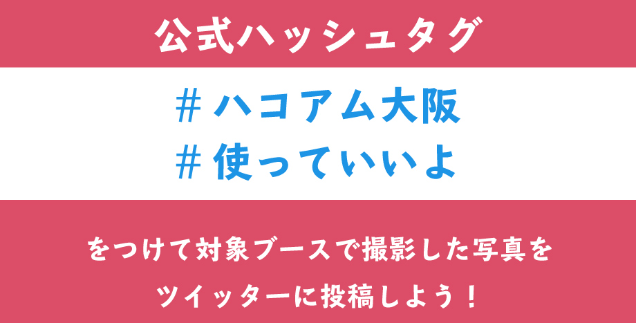 公式ハッシュタグ#ハコアム大阪#使っていいよをつけて対象ブースで撮影した写真をツイッターに投稿しよう！